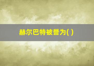 赫尔巴特被誉为( )